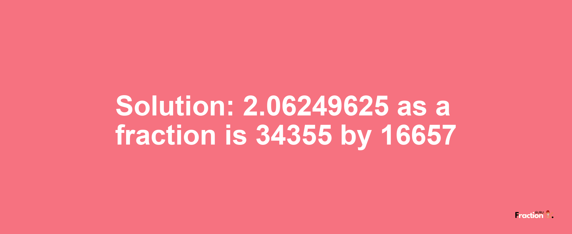 Solution:2.06249625 as a fraction is 34355/16657